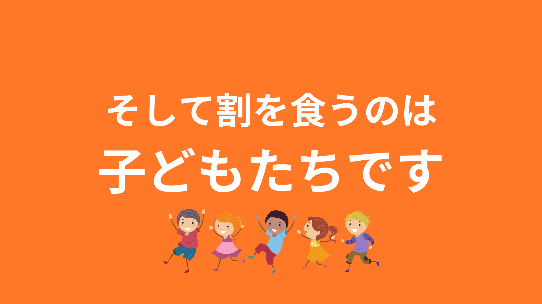 そして割りを食うのは子どもたちです