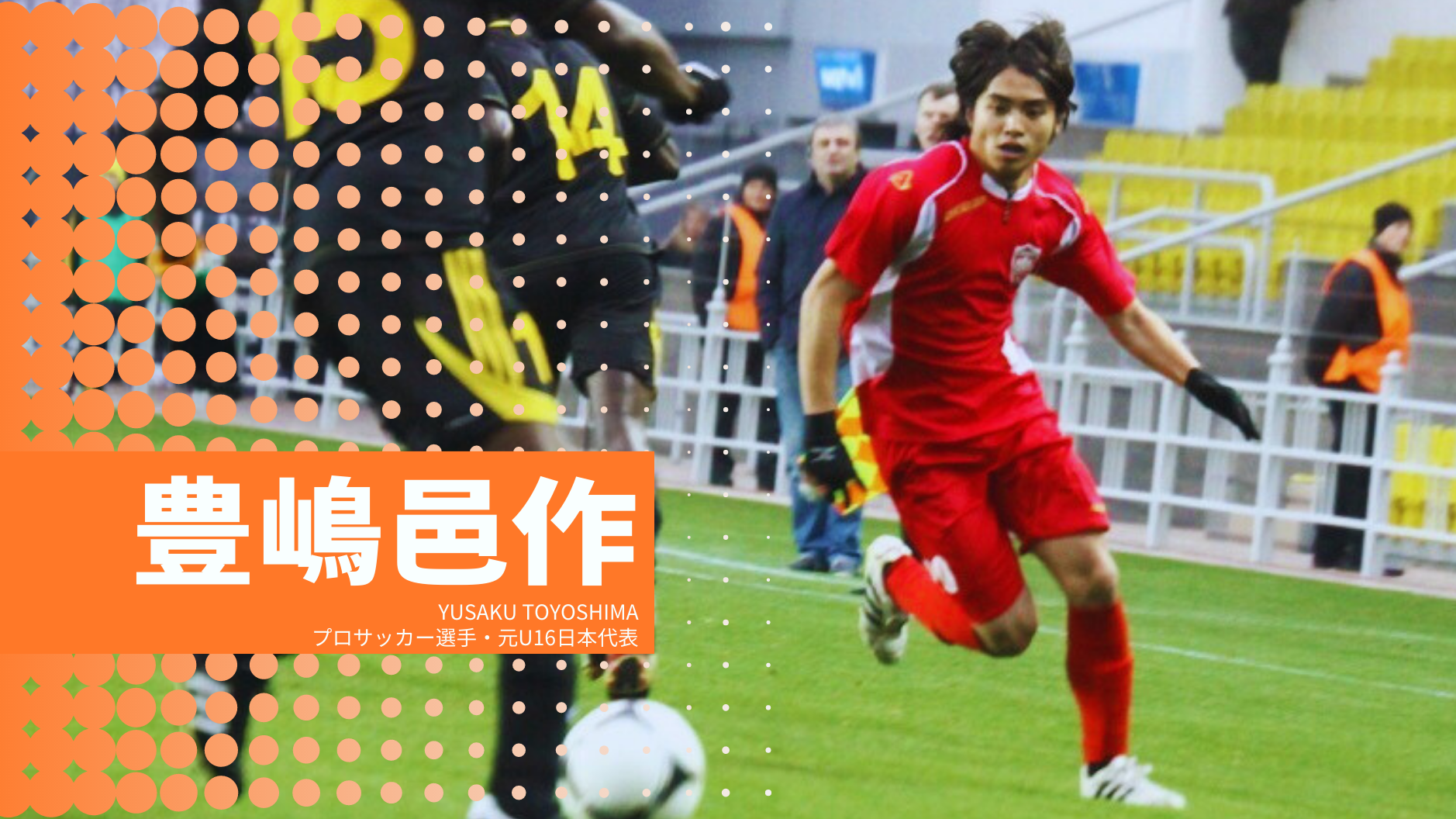 豊嶋邑作
YUSAKU TOYOSHIMA
プロサッカー選手・元U16日本代表