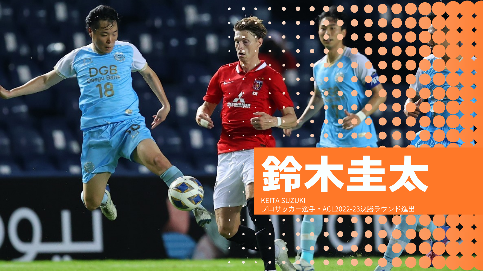 鈴木圭太
KEITA SUZUKI
プロサッカー選手・ACL2022-23決勝ラウンド進出