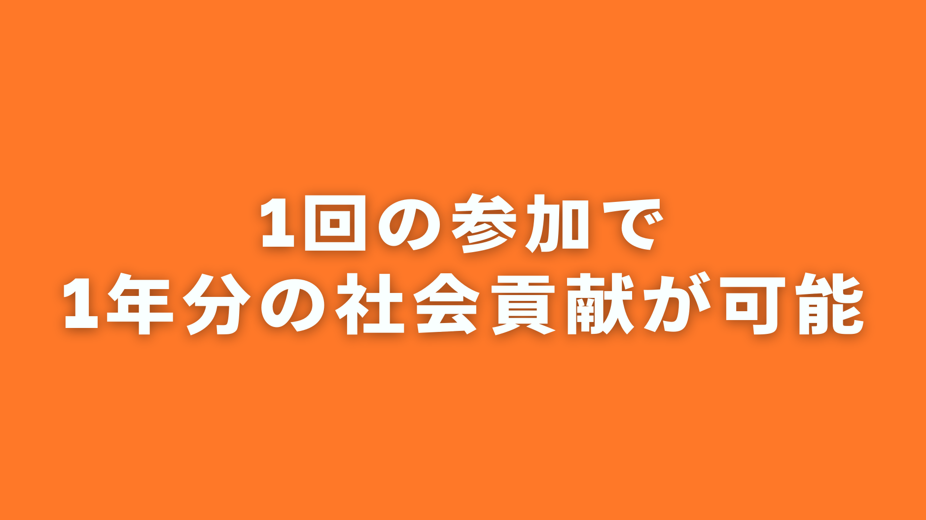 1回の参加で
1年分の社会貢献が可能