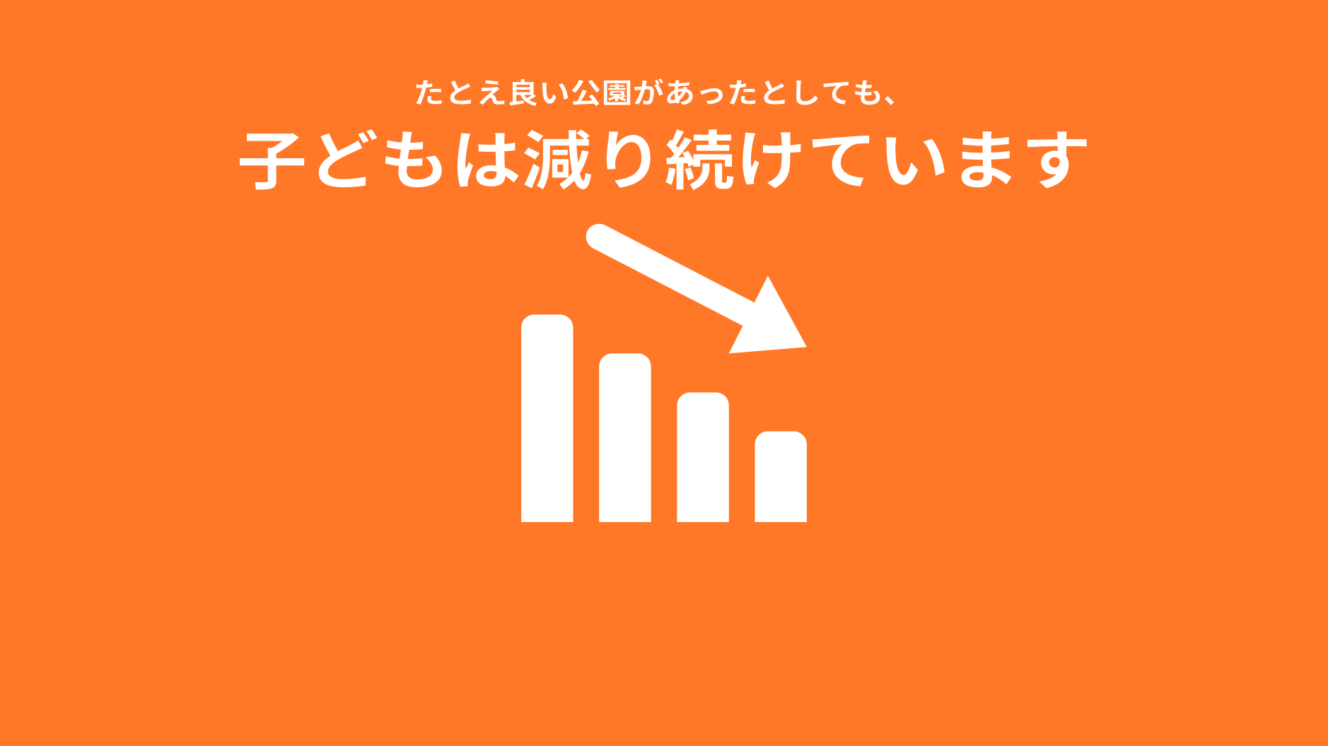 たとえ良い公園があったとしても、
子どもは減り続けています