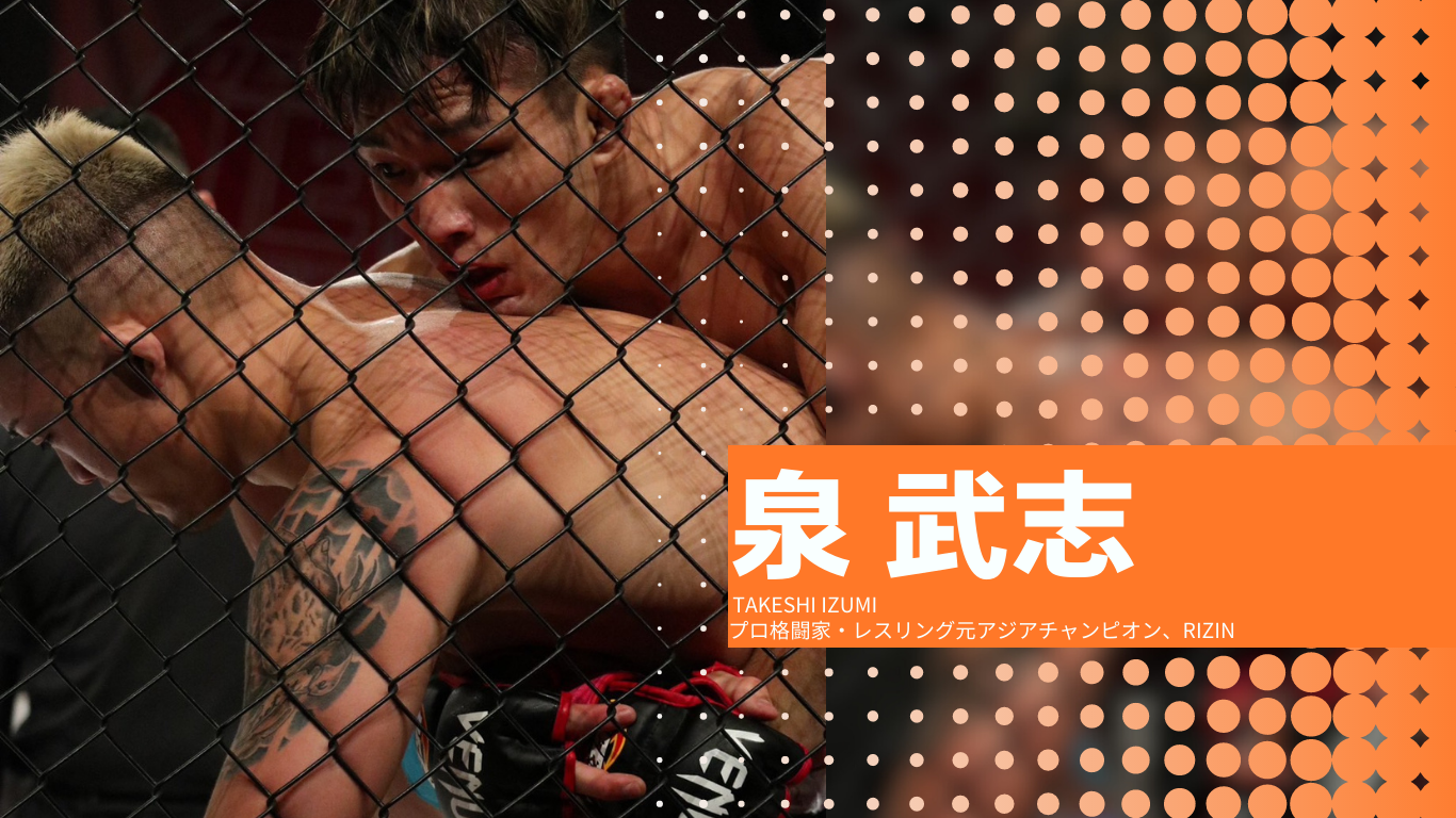 泉 武志
 TAKESHI IZUMI
プロ格闘家・レスリング元アジアチャンピオン、RIZIN